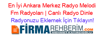 En+İyi+Ankara+Merkez+Radyo+Melodi+Fm+Radyoları+|+Canlı+Radyo+Dinle Radyonuzu+Eklemek+İçin+Tıklayın!